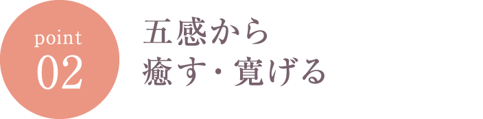 五感から癒す・寛げる